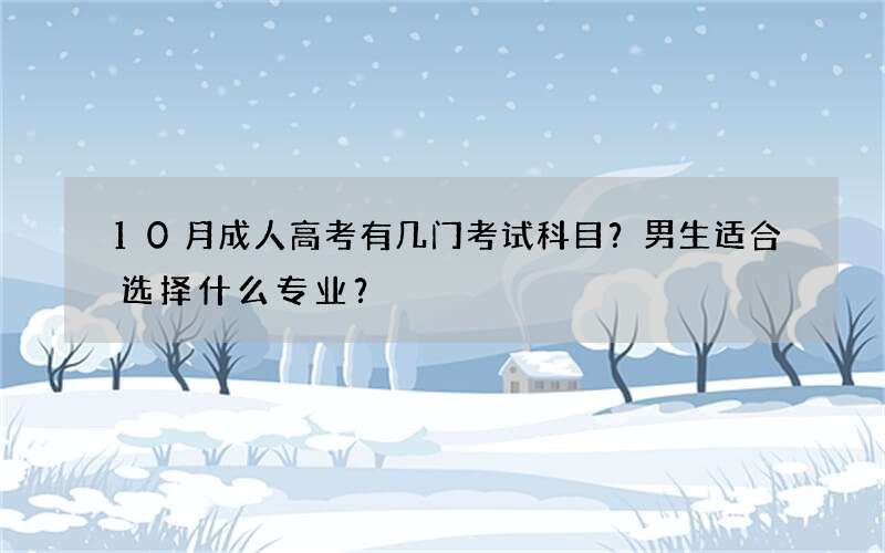 10月成人高考有几门考试科目？男生适合选择什么专业？