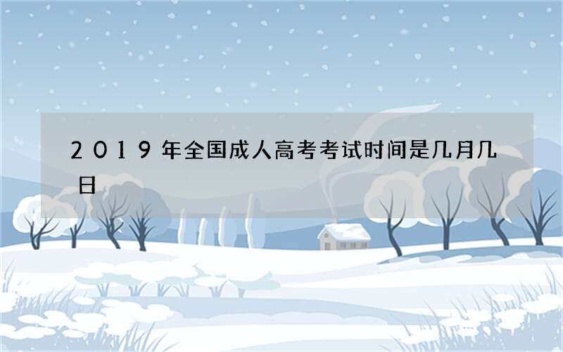 2019年全国成人高考考试时间是几月几日