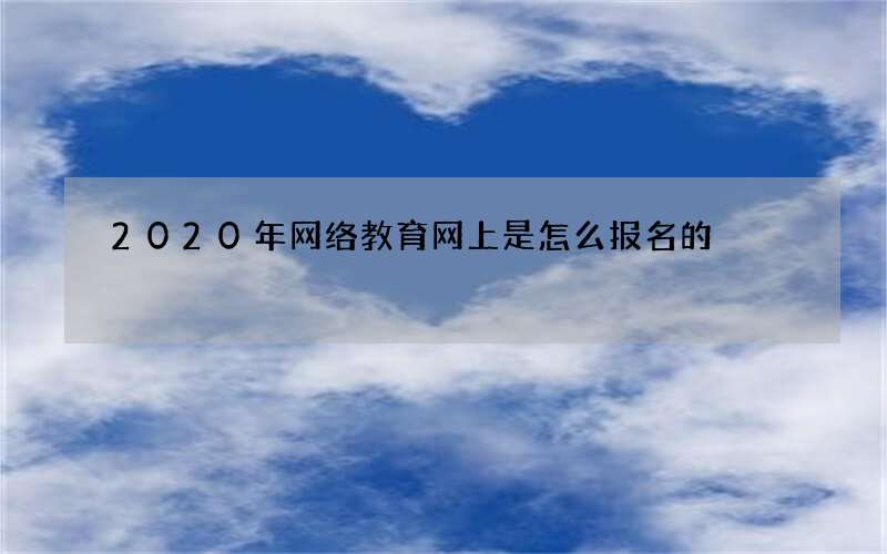 2020年网络教育网上是怎么报名的