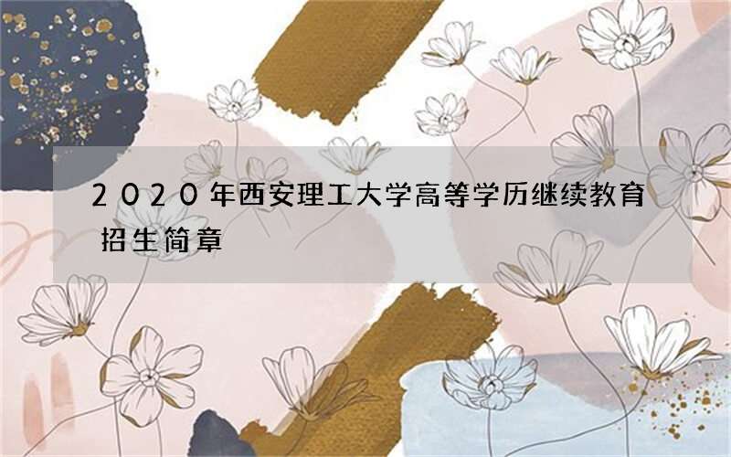 2020年西安理工大学高等学历继续教育招生简章