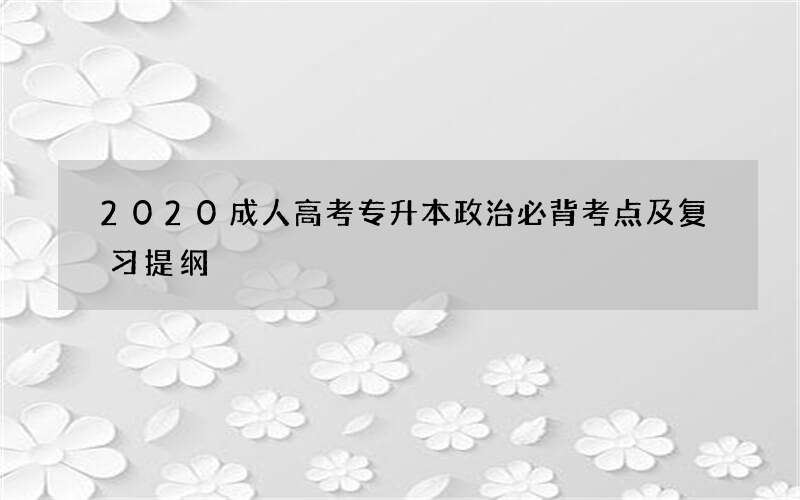 2020成人高考专升本政治必背考点及复习提纲