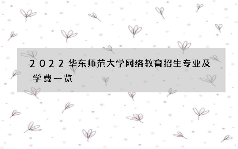 2022华东师范大学网络教育招生专业及学费一览