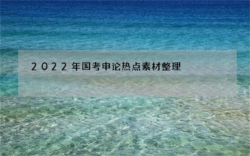 2022年国考申论热点素材整理