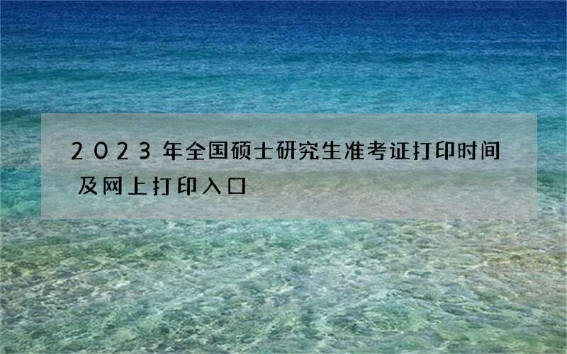 2023年全国硕士研究生准考证打印时间及网上打印入口