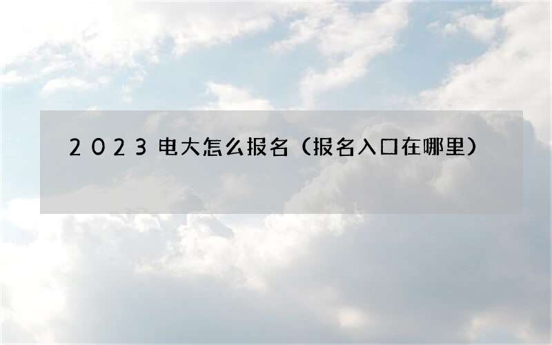 2023电大怎么报名（报名入口在哪里）