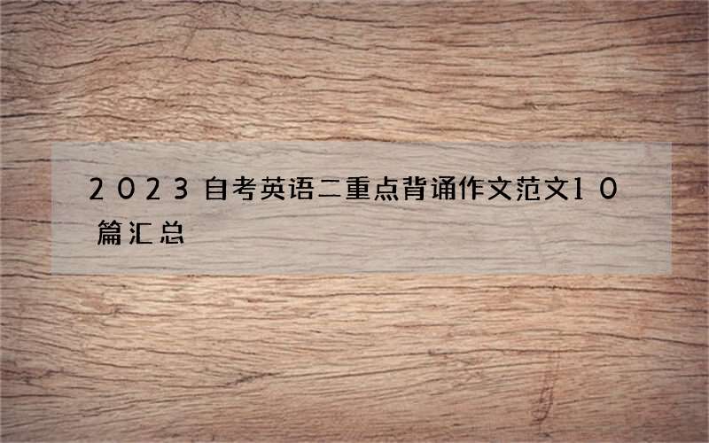 2023自考英语二重点背诵作文范文10篇汇总