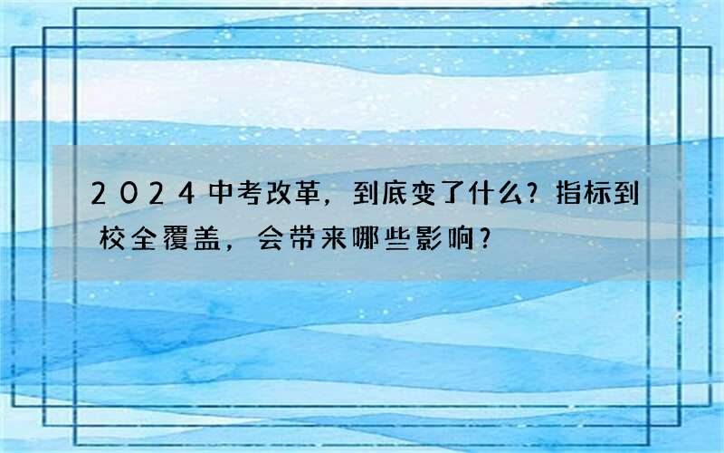 2024中考改革，到底变了什么？指标到校全覆盖，会带来哪些影响？