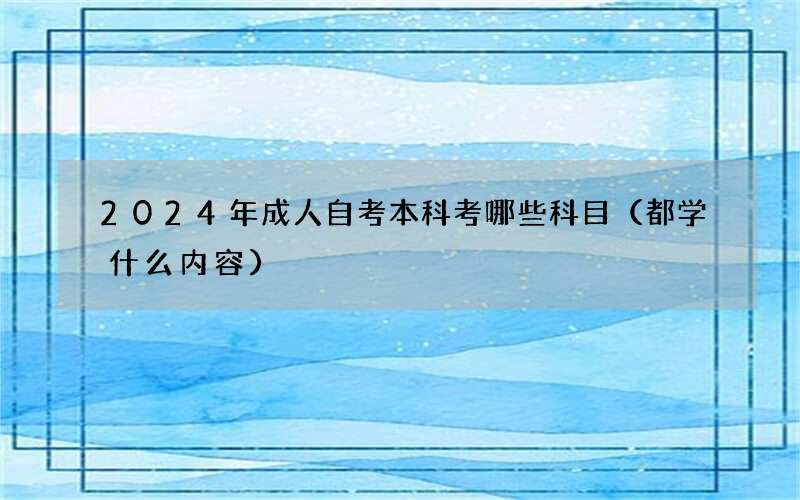 2024年成人自考本科考哪些科目（都学什么内容）