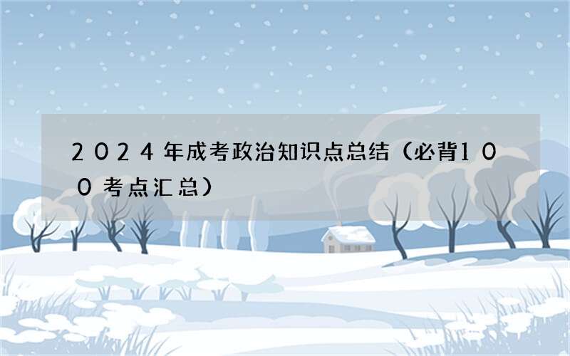 2024年成考政治知识点总结（必背100考点汇总）