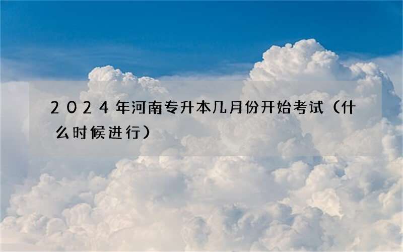 2024年河南专升本几月份开始考试（什么时候进行）