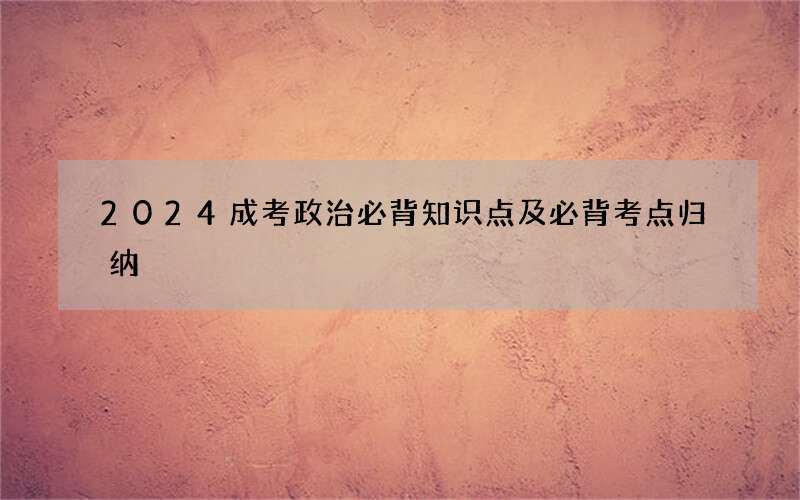 2024成考政治必背知识点及必背考点归纳