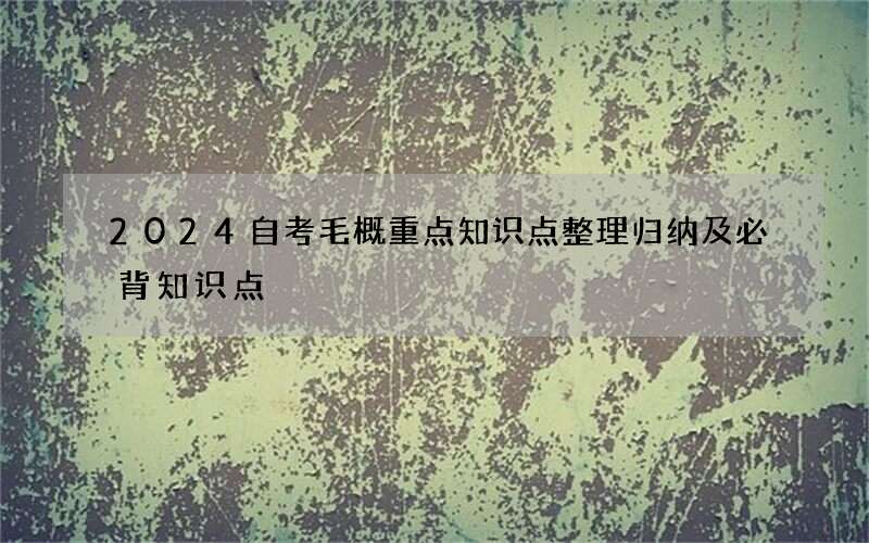 2024自考毛概重点知识点整理归纳及必背知识点