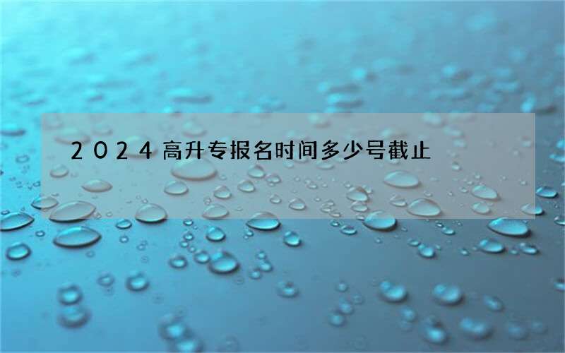 2024高升专报名时间多少号截止