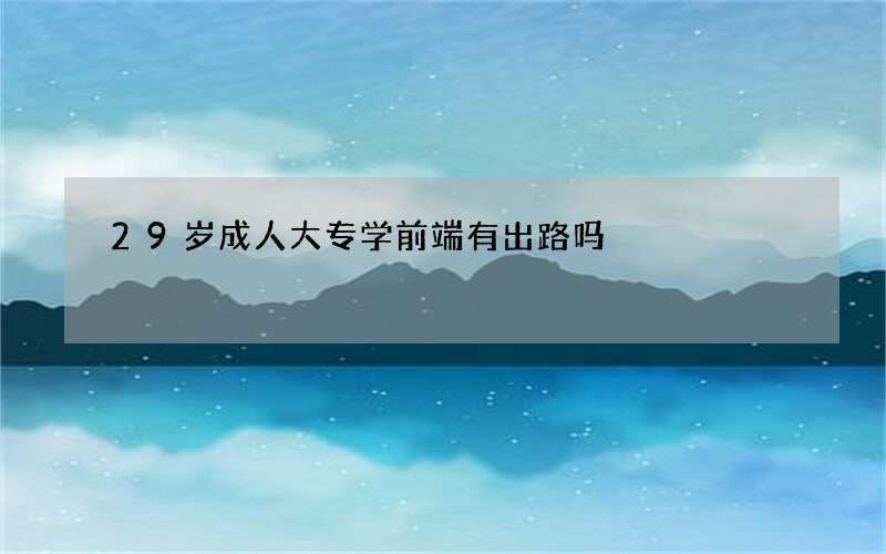 29岁成人大专学前端有出路吗