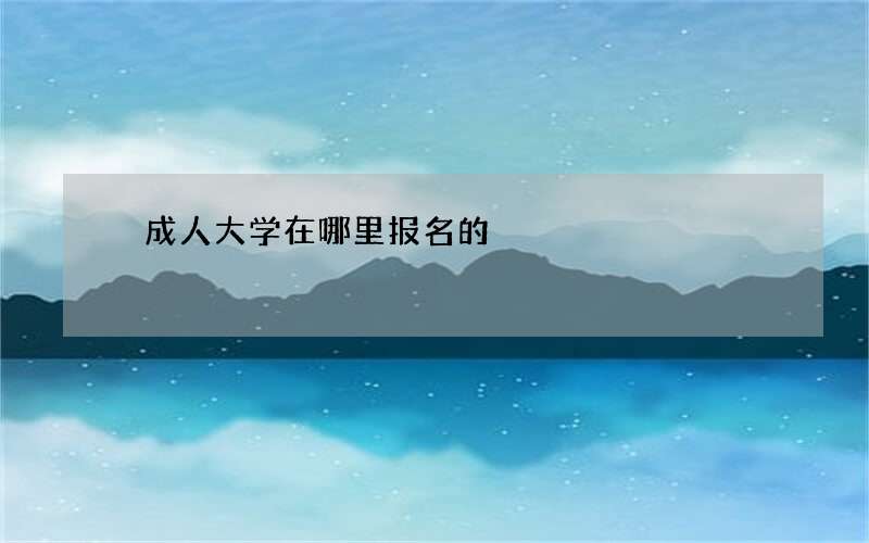 ​成人大学在哪里报名的