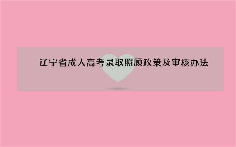 ​辽宁省成人高考录取照顾政策及审核办法