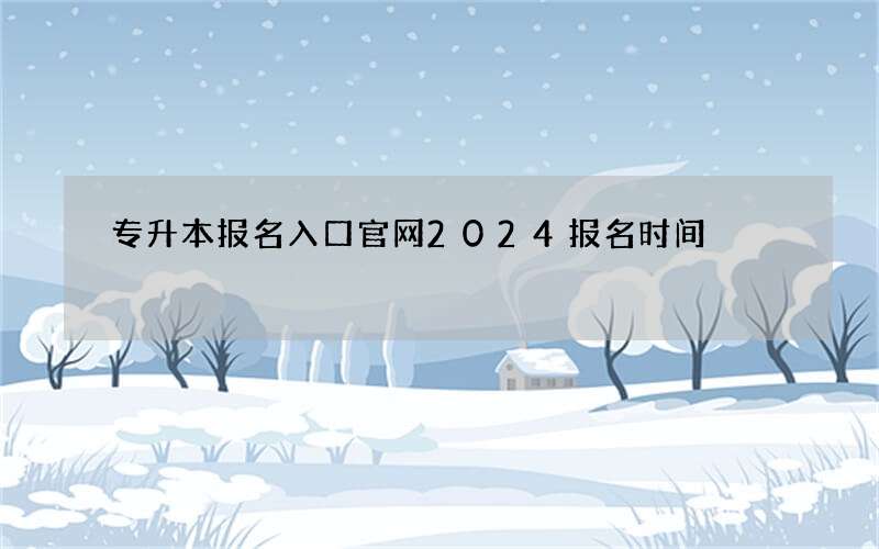 专升本报名入口官网2024报名时间