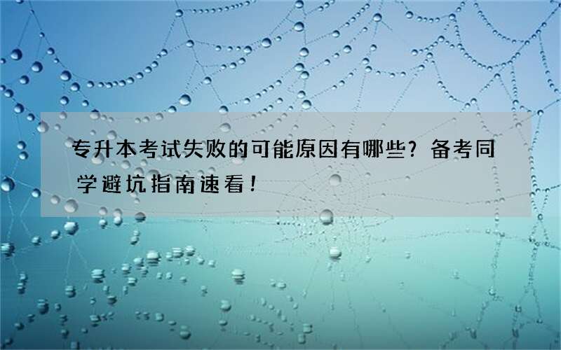 专升本考试失败的可能原因有哪些？备考同学避坑指南速看！