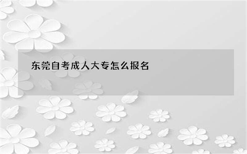 东莞自考成人大专怎么报名