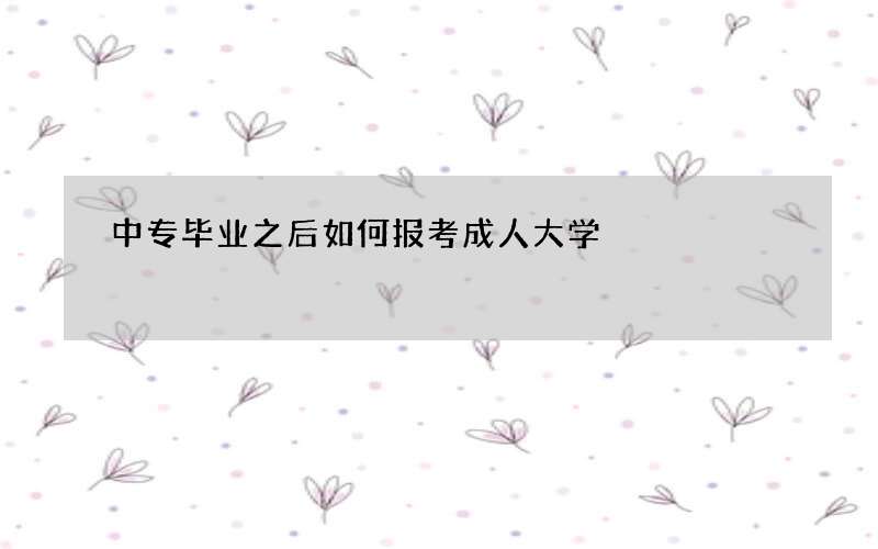 中专毕业之后如何报考成人大学