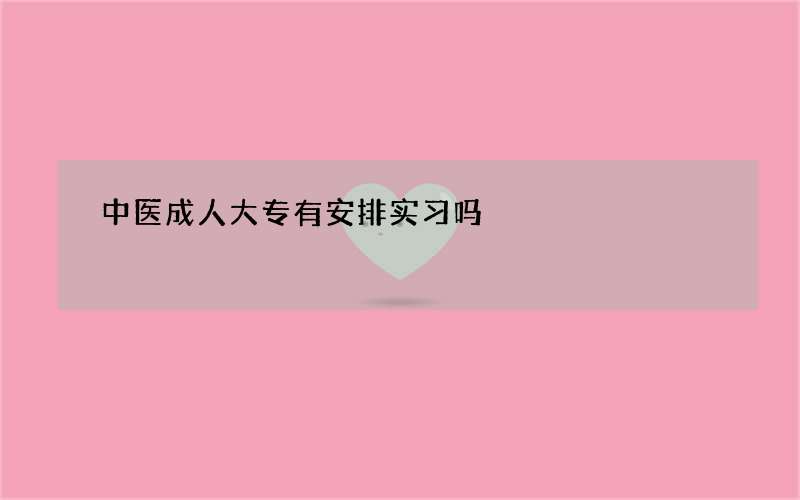 中医成人大专有安排实习吗