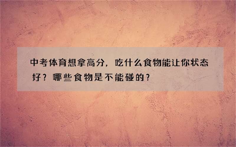 中考体育想拿高分，吃什么食物能让你状态好？哪些食物是不能碰的？