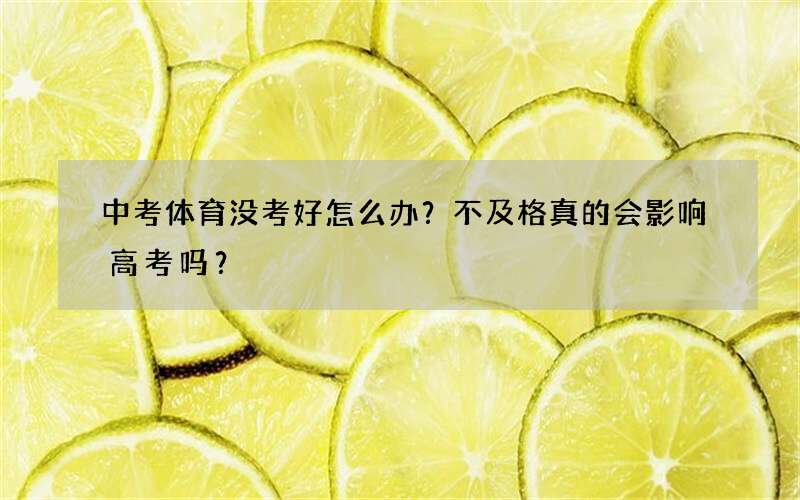 中考体育没考好怎么办？不及格真的会影响高考吗？