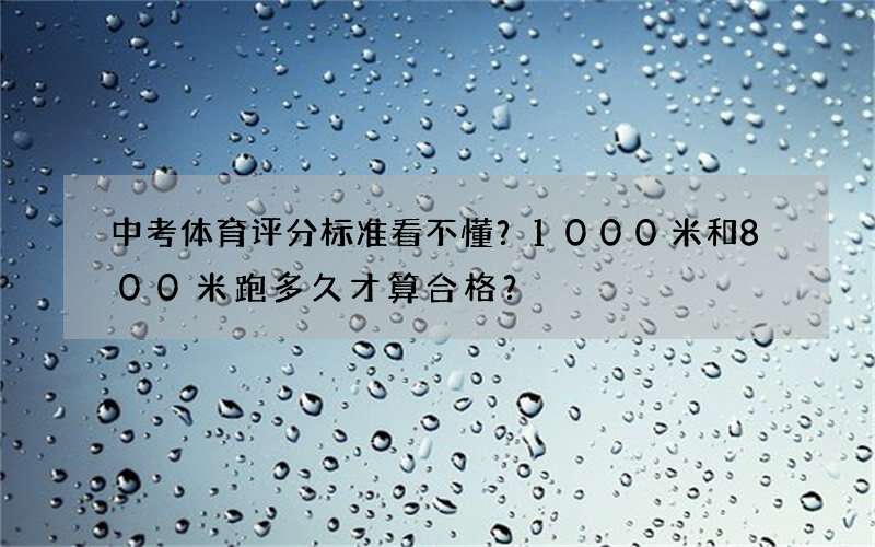 中考体育评分标准看不懂？1000米和800米跑多久才算合格？