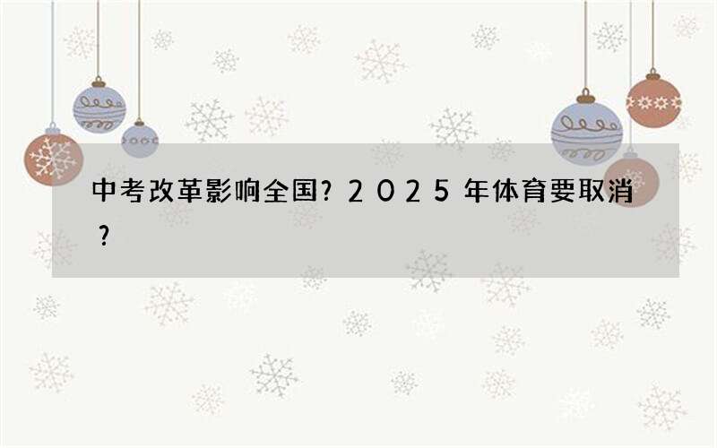 中考改革影响全国？2025年体育要取消？