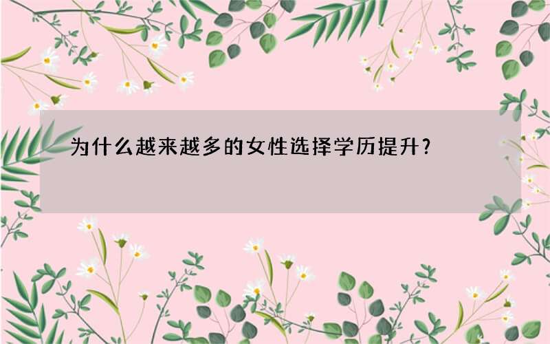 为什么越来越多的女性选择学历提升？