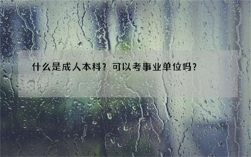 什么是成人本科？可以考事业单位吗？