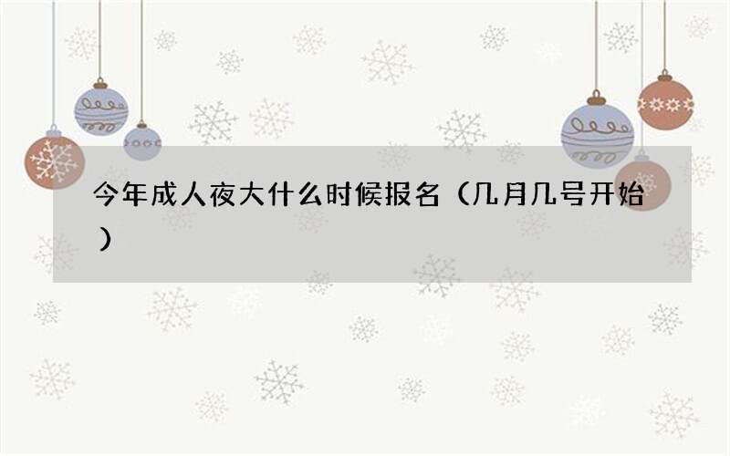 今年成人夜大什么时候报名（几月几号开始）