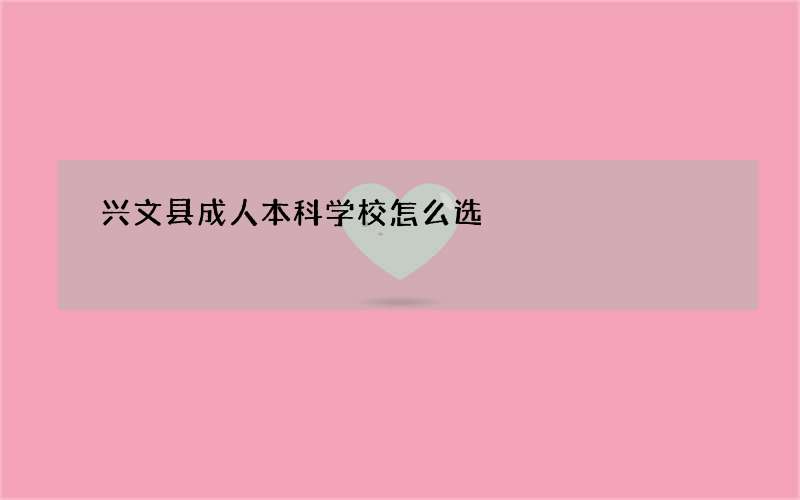 兴文县成人本科学校怎么选