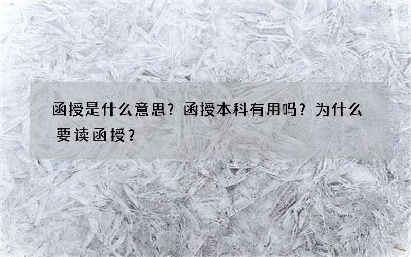 函授是什么意思？函授本科有用吗？为什么要读函授？