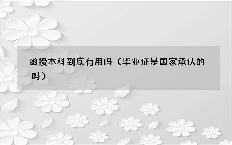 函授本科到底有用吗（毕业证是国家承认的吗）