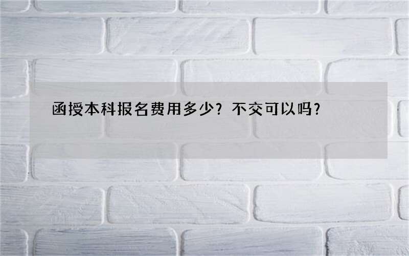 函授本科报名费用多少？不交可以吗？