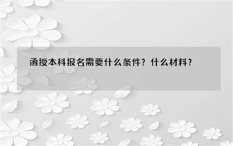 函授本科报名需要什么条件？什么材料？