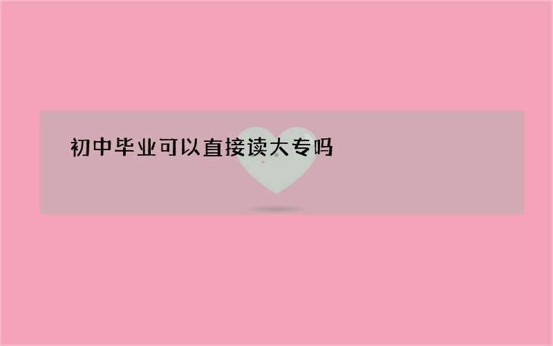 初中毕业可以直接读大专吗