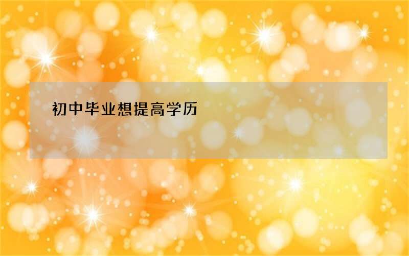 初中毕业想提高学历