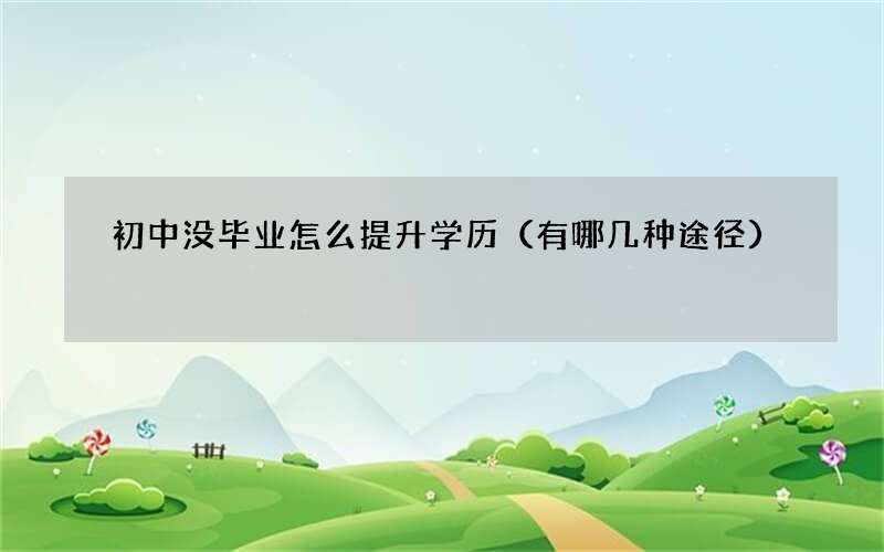 初中没毕业怎么提升学历（有哪几种途径）