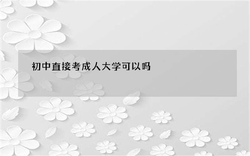 初中直接考成人大学可以吗