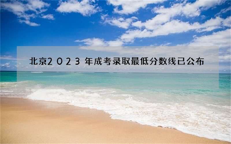 北京2023年成考录取最低分数线已公布