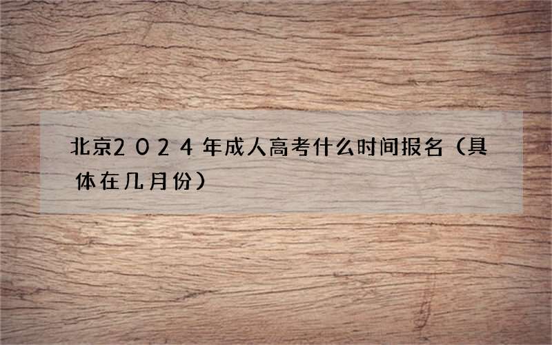 北京2024年成人高考什么时间报名（具体在几月份）