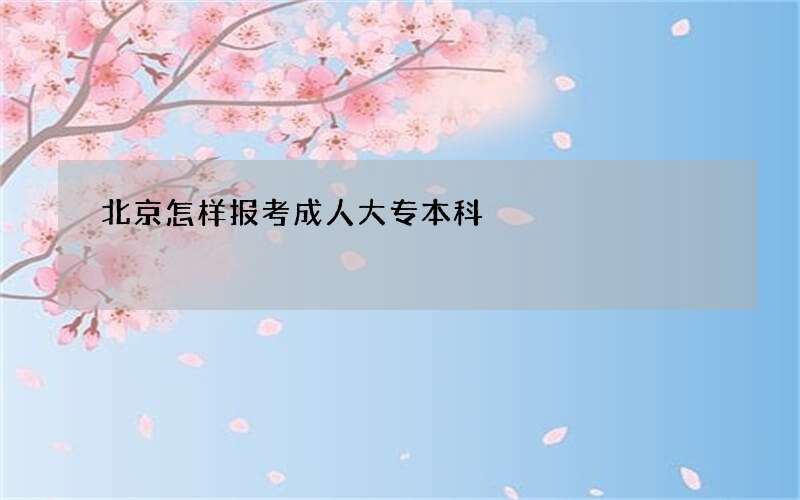 北京怎样报考成人大专本科