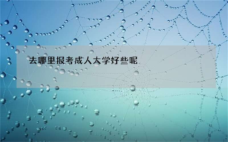 去哪里报考成人大学好些呢