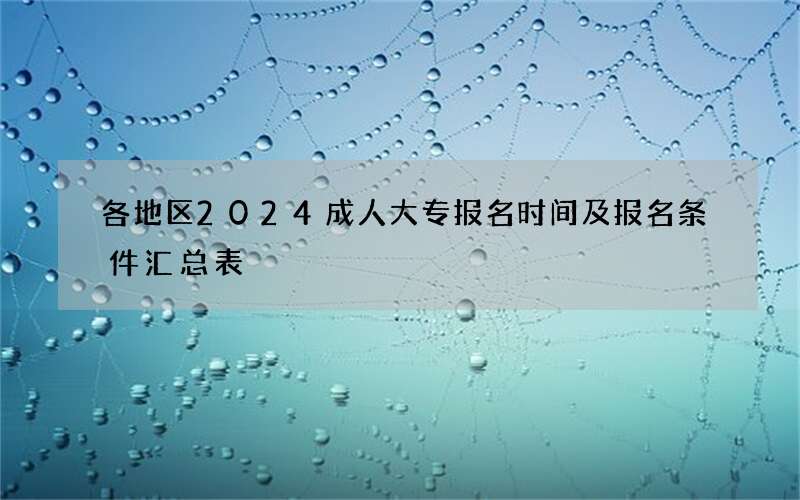 各地区2024成人大专报名时间及报名条件汇总表