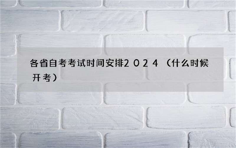 各省自考考试时间安排2024（什么时候开考）