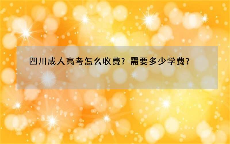 四川成人高考怎么收费？需要多少学费？