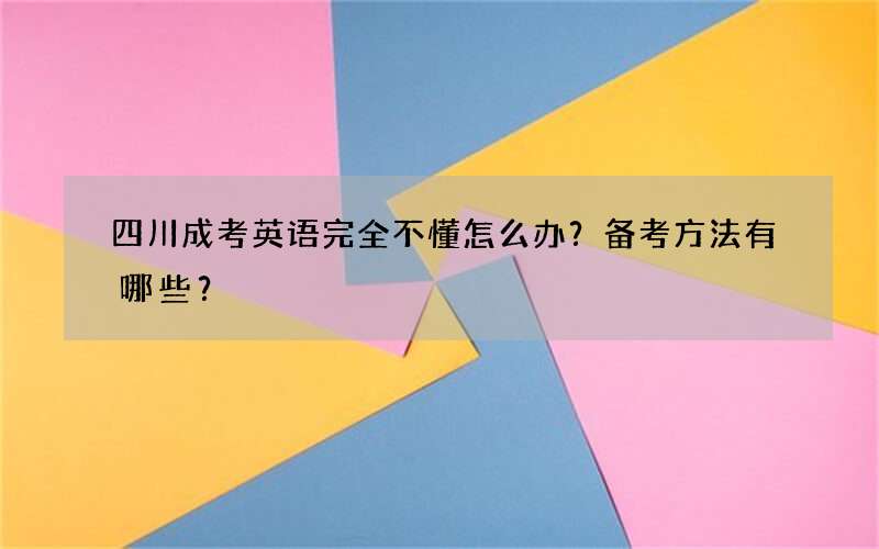 四川成考英语完全不懂怎么办？备考方法有哪些？