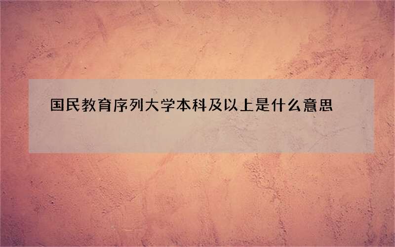 国民教育序列大学本科及以上是什么意思